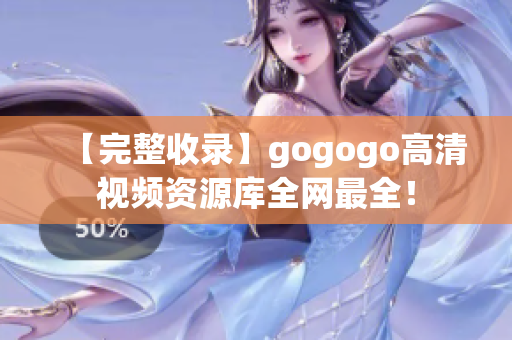 【完整收录】gogogo高清视频资源库全网最全！