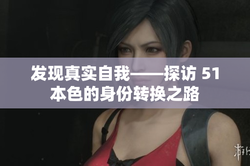发现真实自我——探访 51本色的身份转换之路