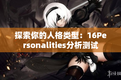 探索你的人格类型：16Personalities分析测试