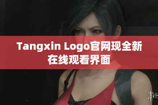 Tangxin Logo官网现全新在线观看界面
