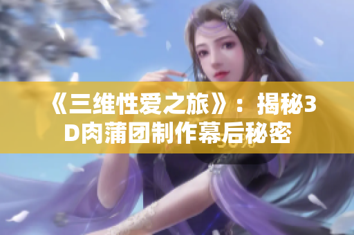 《三维性爱之旅》：揭秘3D肉蒲团制作幕后秘密