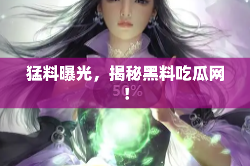 猛料曝光，揭秘黑料吃瓜网！