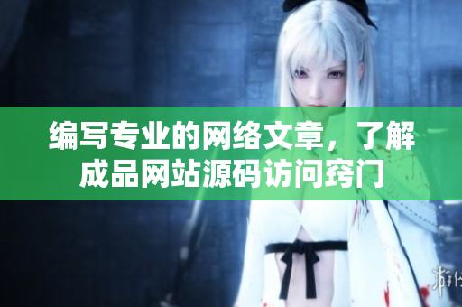 编写专业的网络文章，了解成品网站源码访问窍门