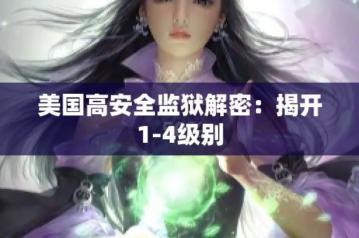 美国高安全监狱解密：揭开1-4级别