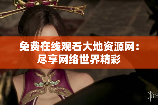 免费在线观看大地资源网：尽享网络世界精彩