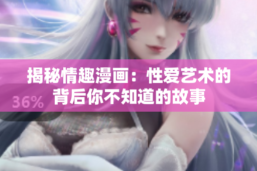 揭秘情趣漫画：性爱艺术的背后你不知道的故事