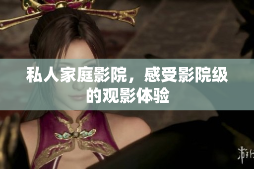私人家庭影院，感受影院级的观影体验