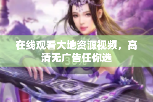 在线观看大地资源视频，高清无广告任你选