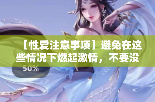 【性爱注意事项】避免在这些情况下燃起激情，不要没事找刺激！