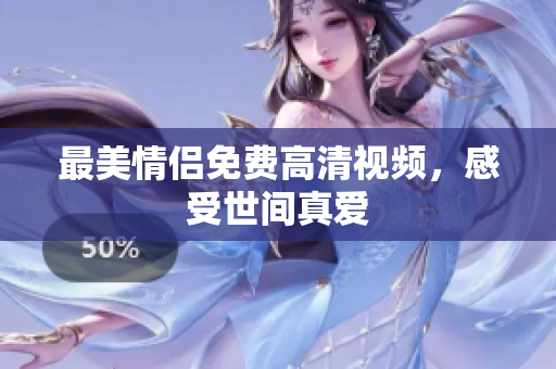 最美情侣免费高清视频，感受世间真爱