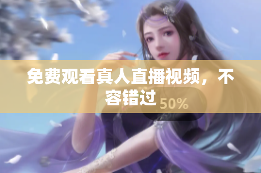 免费观看真人直播视频，不容错过
