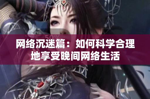网络沉迷篇：如何科学合理地享受晚间网络生活