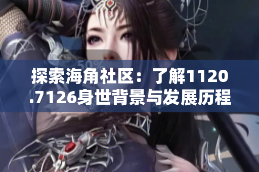 探索海角社区：了解1120.7126身世背景与发展历程