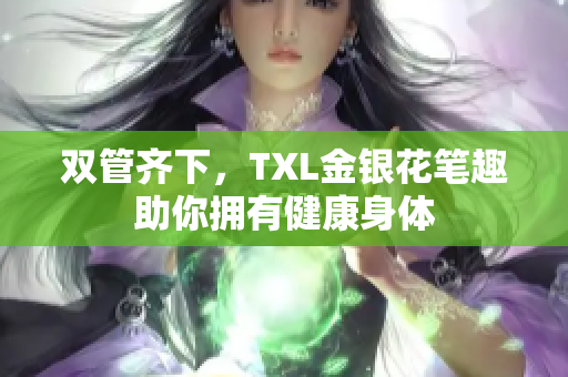 双管齐下，TXL金银花笔趣助你拥有健康身体