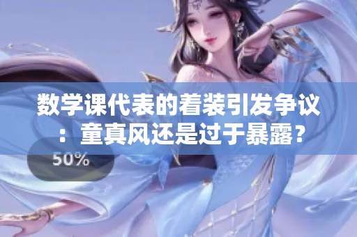 数学课代表的着装引发争议：童真风还是过于暴露？