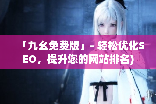 「九幺免费版」- 轻松优化SEO，提升您的网站排名)