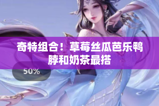 奇特组合！草莓丝瓜芭乐鸭脖和奶茶最搭