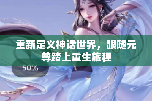重新定义神话世界，跟随元尊踏上重生旅程
