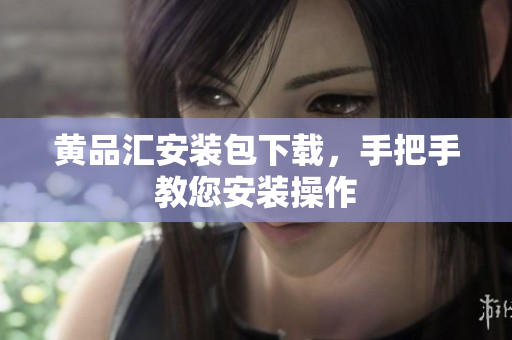 黄品汇安装包下载，手把手教您安装操作