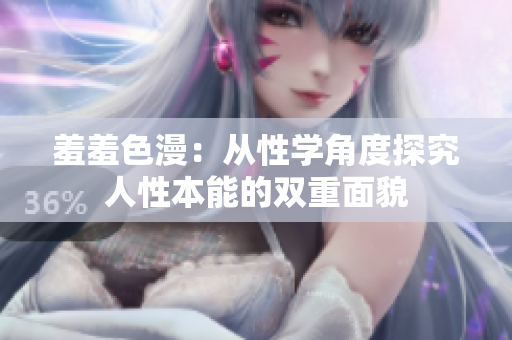羞羞色漫：从性学角度探究人性本能的双重面貌