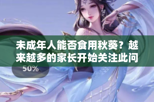 未成年人能否食用秋葵？越来越多的家长开始关注此问题！