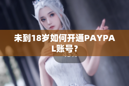未到18岁如何开通PAYPAL账号？