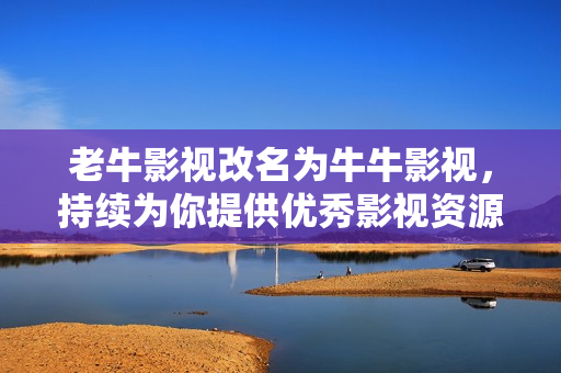 老牛影视改名为牛牛影视，持续为你提供优秀影视资源