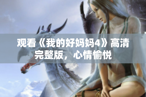 观看《我的好妈妈4》高清完整版，心情愉悦