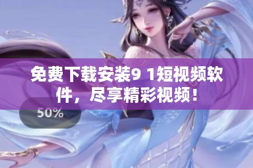 免费下载安装9 1短视频软件，尽享精彩视频！