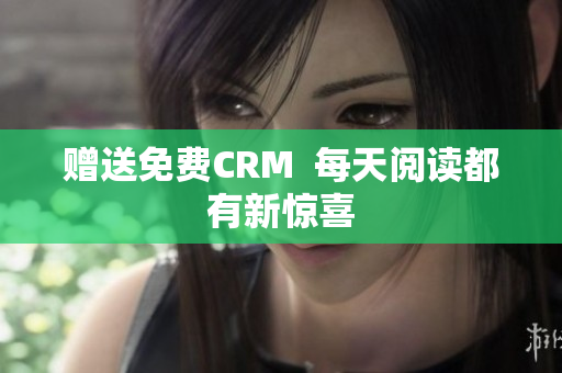 赠送免费CRM  每天阅读都有新惊喜