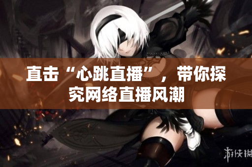 直击“心跳直播”，带你探究网络直播风潮