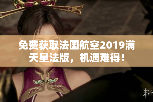 免费获取法国航空2019满天星法版，机遇难得！