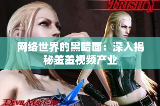 网络世界的黑暗面：深入揭秘羞羞视频产业