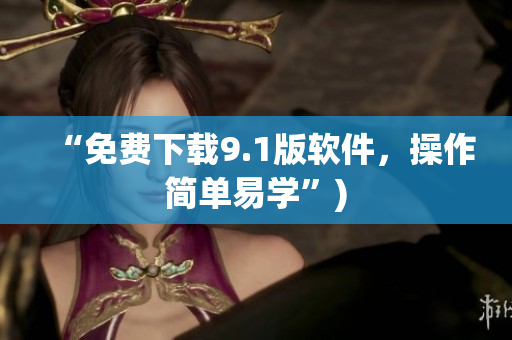 “免费下载9.1版软件，操作简单易学”)