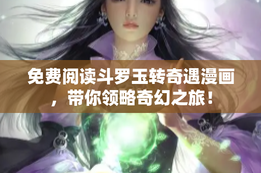 免费阅读斗罗玉转奇遇漫画，带你领略奇幻之旅！