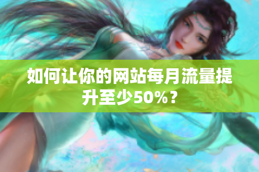 如何让你的网站每月流量提升至少50%？