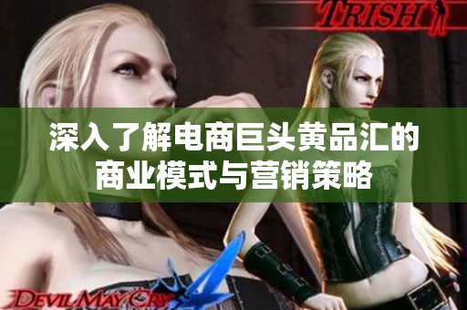 深入了解电商巨头黄品汇的商业模式与营销策略