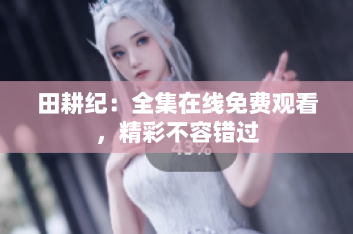 田耕纪：全集在线免费观看，精彩不容错过