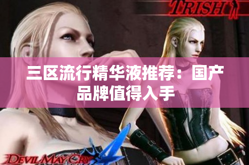 三区流行精华液推荐：国产品牌值得入手
