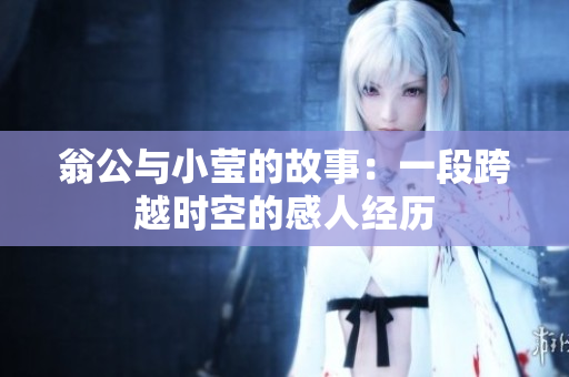 翁公与小莹的故事：一段跨越时空的感人经历