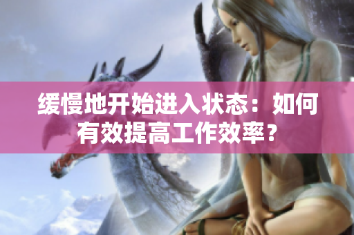 缓慢地开始进入状态：如何有效提高工作效率？
