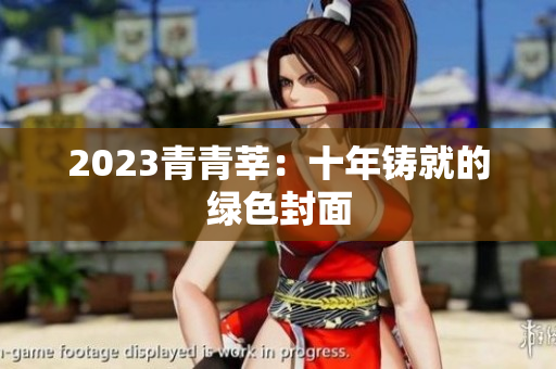 2023青青莘：十年铸就的绿色封面