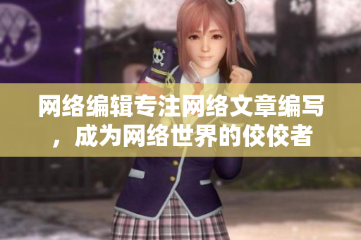 网络编辑专注网络文章编写，成为网络世界的佼佼者