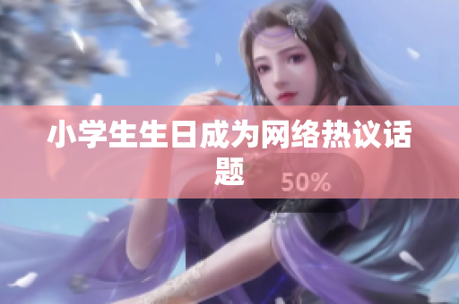小学生生日成为网络热议话题