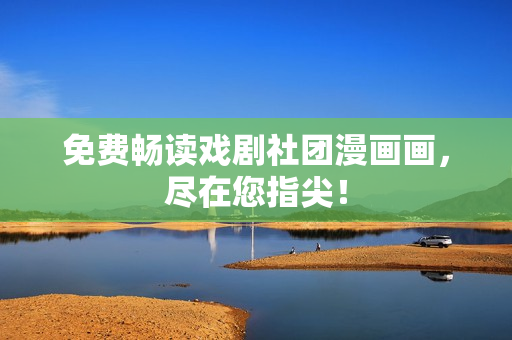 免费畅读戏剧社团漫画画，尽在您指尖！
