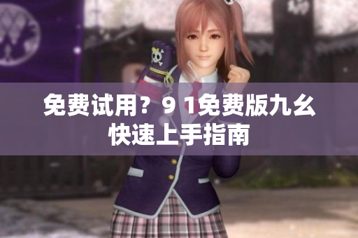 免费试用？9 1免费版九幺快速上手指南