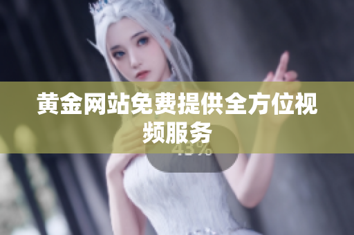 黄金网站免费提供全方位视频服务