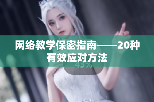 网络教学保密指南——20种有效应对方法