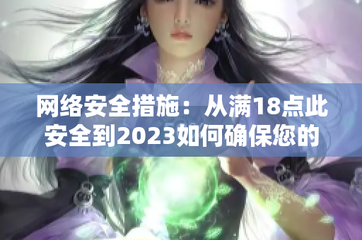 网络安全措施：从满18点此安全到2023如何确保您的网络安全