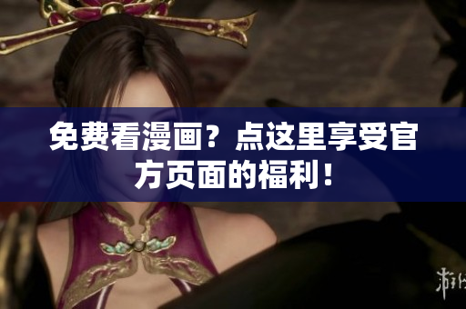 免费看漫画？点这里享受官方页面的福利！